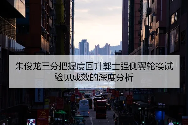 朱俊龙三分把握度回升郭士强侧翼轮换试验见成效的深度分析