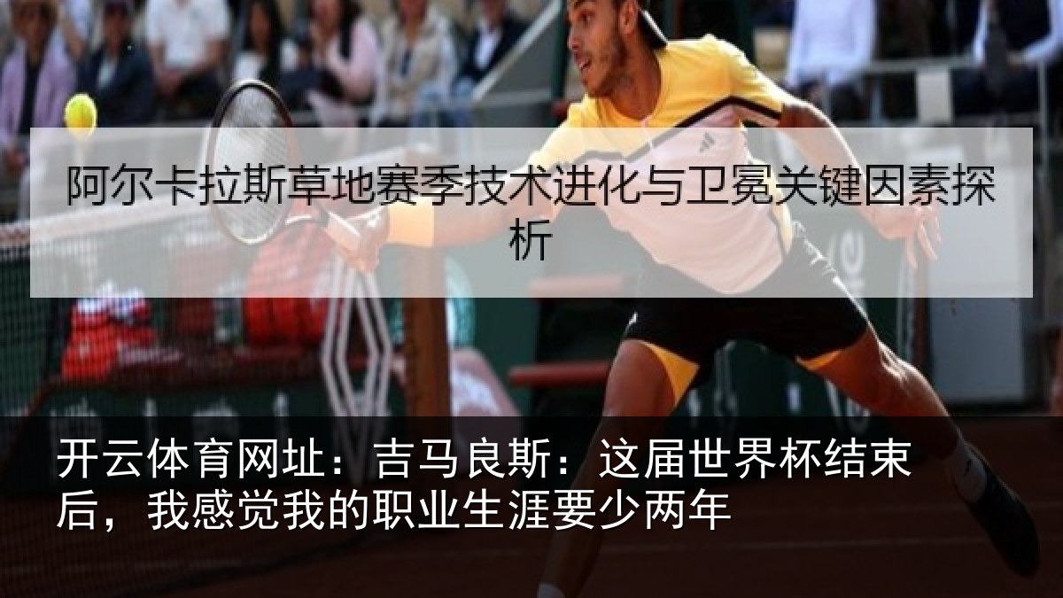 开云体育网址：吉马良斯：这届世界杯结束后，我感觉我的职业生涯要少两年