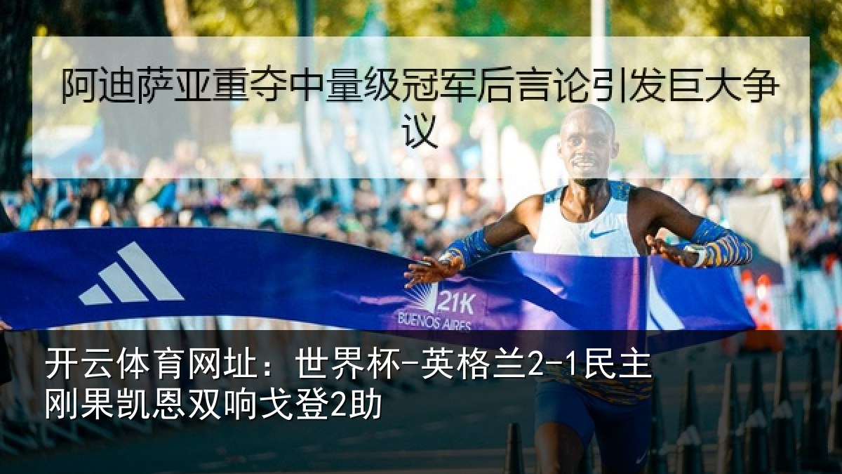 开云体育网址：世界杯-英格兰2-1民主刚果凯恩双响戈登2助