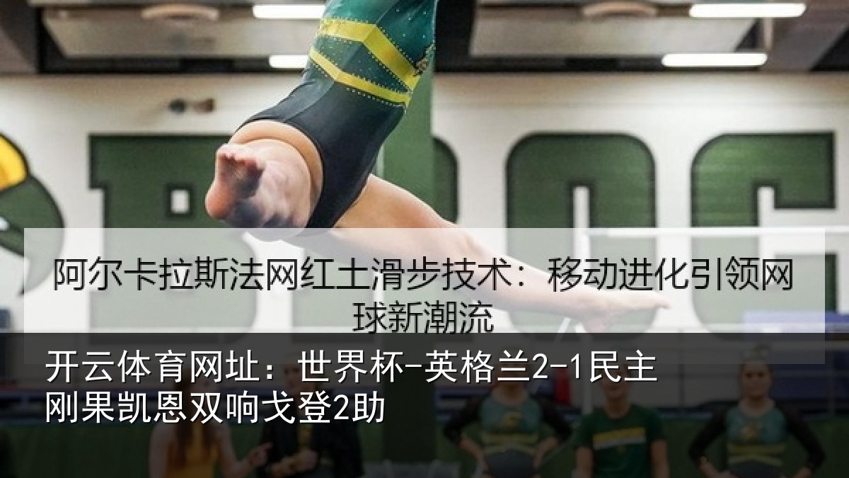 开云体育网址:世界杯-英格兰2-1民主刚果凯恩双响戈登2助