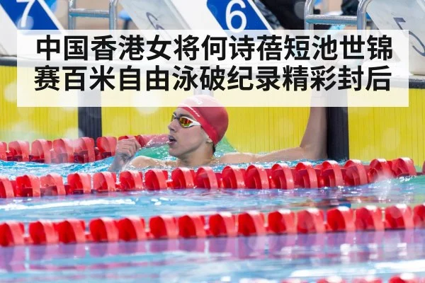 中国香港女将何诗蓓短池世锦赛百米自由泳破纪录精彩封后