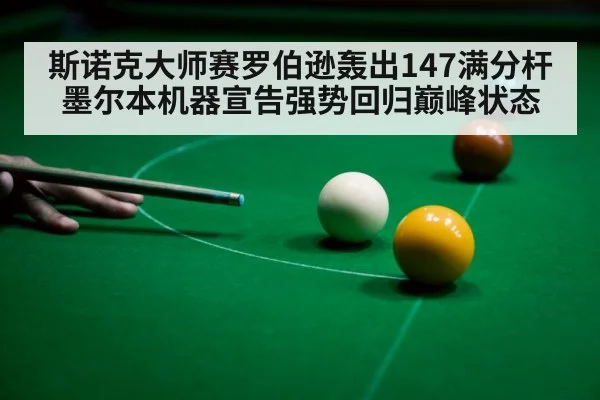 斯诺克大师赛罗伯逊轰出147满分杆 墨尔本机器宣告强势回归巅峰状态
